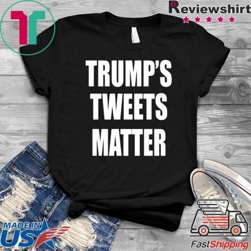 Trump’s Tweets Matter Shirt Limited Edition