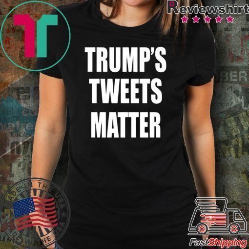 Trump’s Tweets Matter original Shirt