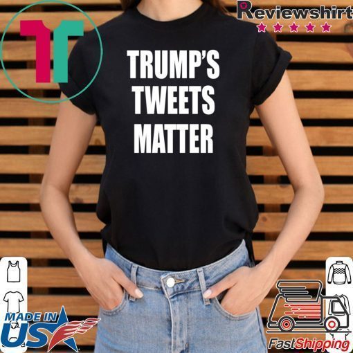 Trump’s Tweets Matter Shirt