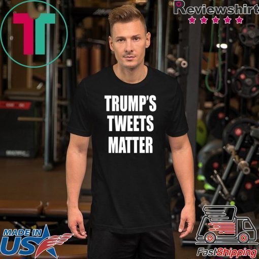 Trump’s Tweets Matter Shirt Limited Edition