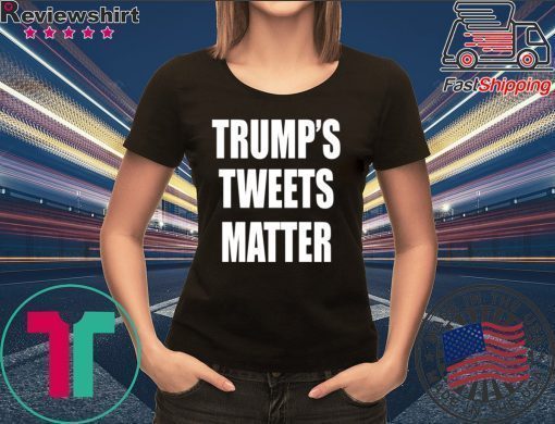 Trump’s Tweets Matter Shirt Limited Edition