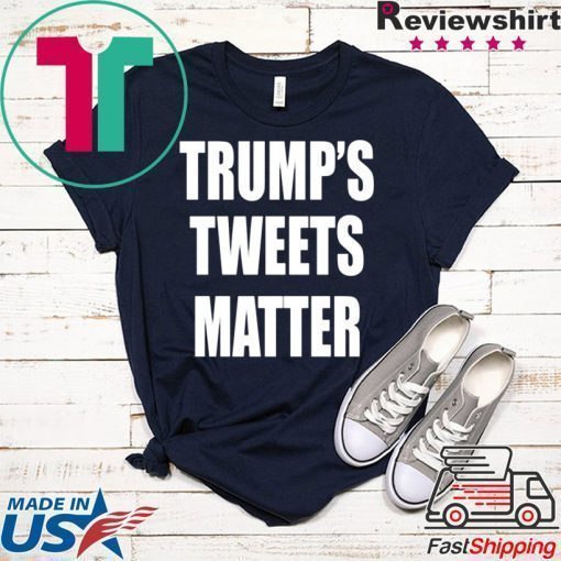 Trump’s Tweets Matter Shirt Limited Edition