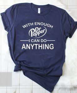 With Enough Dr Pepper I can do anything shirt