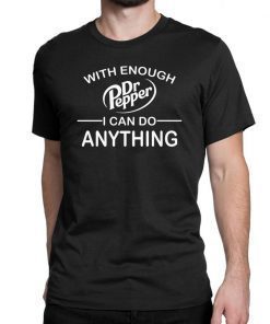 With Enough Dr Pepper I can do anything shirt