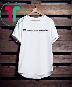 Women Are Smarter Shirt