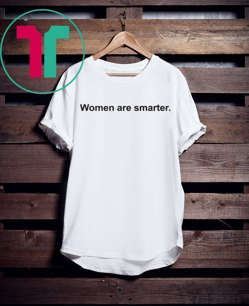 Women Are Smarter Shirt