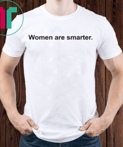 Women Are Smarter Shirt