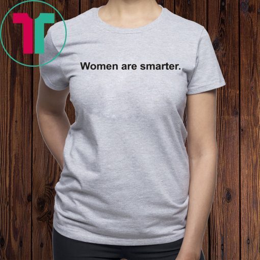 Women Are Smarter Shirt