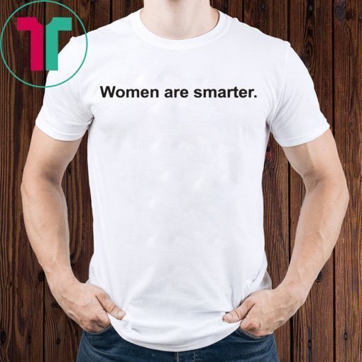 Women Are Smarter Shirt