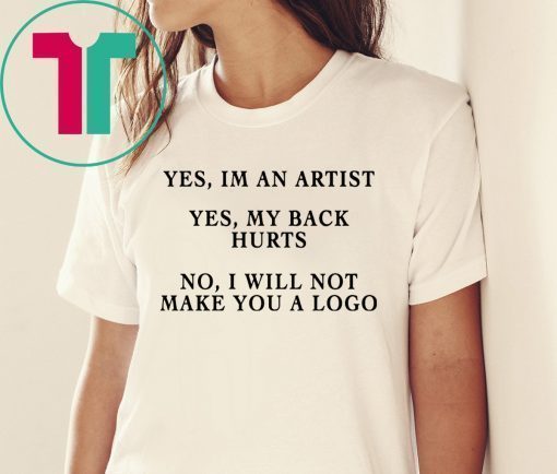 YES IM AN ARTIST YES MY BACK HURTS NO I WILL NOT MAKE YOU A LOGO SHIRT