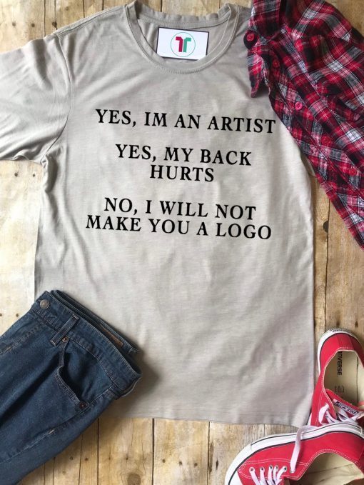 YES IM AN ARTIST YES MY BACK HURTS NO I WILL NOT MAKE YOU A LOGO SHIRT