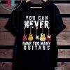 You Can Never Have Too Many Guitars Music T-Shirt