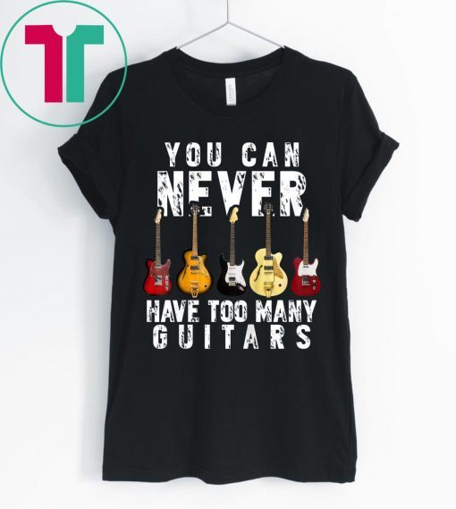 You Can Never Have Too Many Guitars Music T-Shirt
