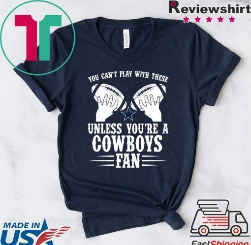 You can’t play with these unless you’re a cowboys fan shirt