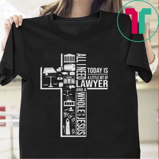 ALL I NEED TODAY IS A LITTLE BIT OF LAWYER AND JESUS SHIRT