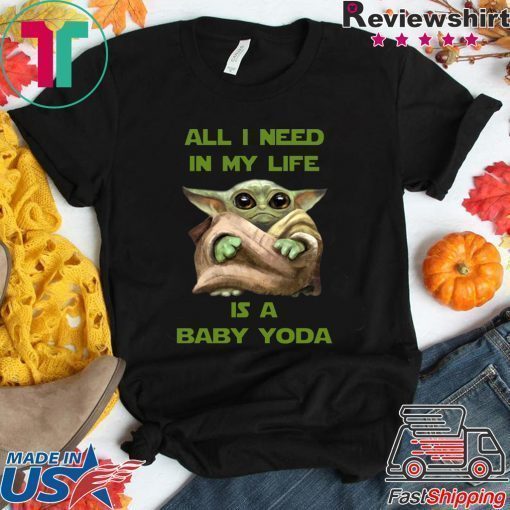 All I Need In My Life Is A Baby Yoda Tee Shirt