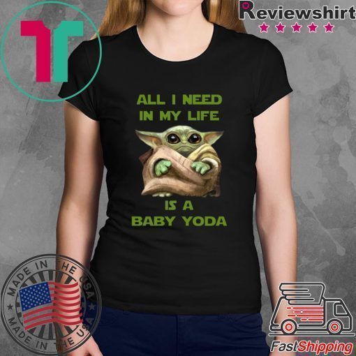 All I Need In My Life Is A Baby Yoda Tee Shirt