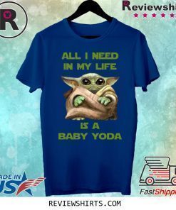 All I Need In My Life Is A Baby Yoda Shirt