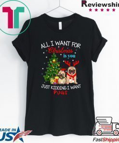 All I Want For Christmas Is You Just Kidding I Want Pugs T-Shirt