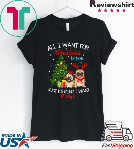 All I Want For Christmas Is You Just Kidding I Want Pugs T-Shirt