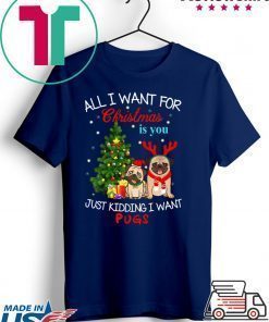 All I Want For Christmas Is You Just Kidding I Want Pugs T-Shirt