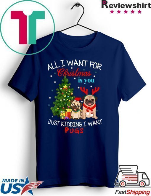 All I Want For Christmas Is You Just Kidding I Want Pugs T-Shirt