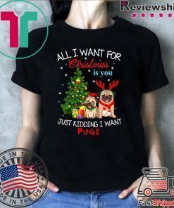 All I Want For Christmas Is You Just Kidding I Want Pugs T-Shirt