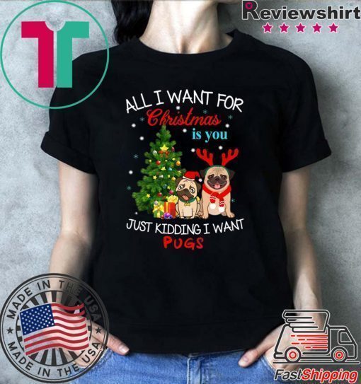 All I Want For Christmas Is You Just Kidding I Want Pugs T-Shirt