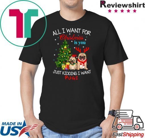 All I Want For Christmas Is You Just Kidding I Want Pugs T-Shirt