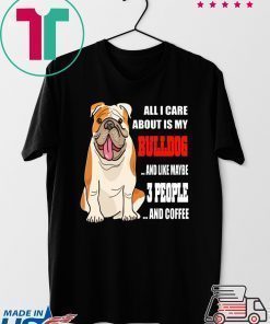 All I care about is my bulldog and like maybe 3 people and coffee shirt