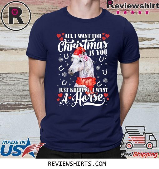 All I want for Christmas is you just kidding I want a horse shirt