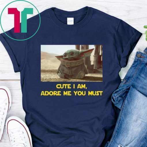 BABY YODA CUTE I AM ADORE ME YOU MUST SHIRT