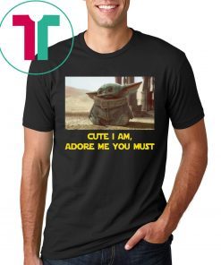 BABY YODA CUTE I AM ADORE ME YOU MUST SHIRT