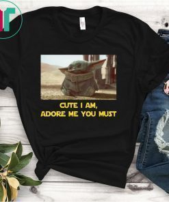 BABY YODA CUTE I AM ADORE ME YOU MUST SHIRT