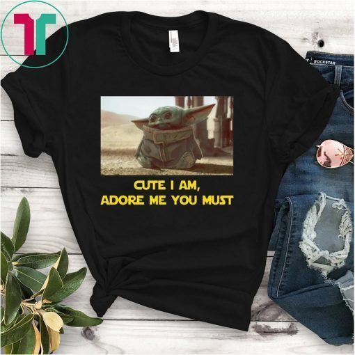 BABY YODA CUTE I AM ADORE ME YOU MUST SHIRT