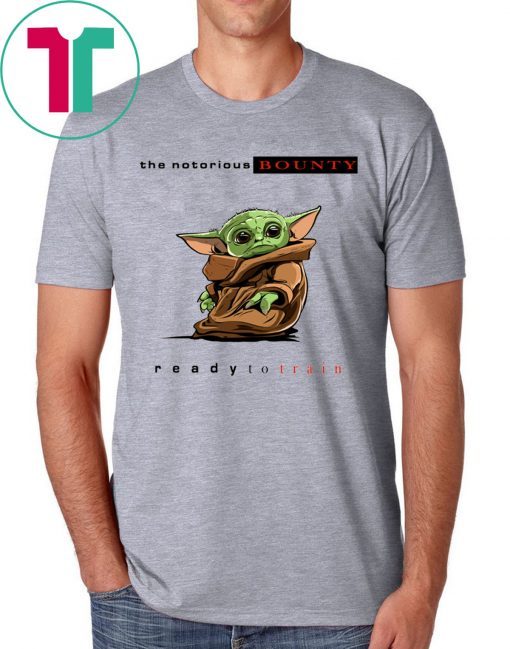 BABY YODA THE NOTORIOUS BOUNTY READY TO TRAIN SHIRT