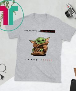 BABY YODA THE NOTORIOUS BOUNTY READY TO TRAIN SHIRT