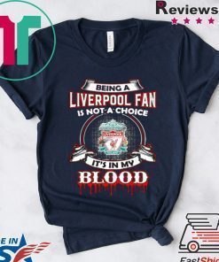 BEING A LIVERPOOL FAN IS NOT A CHOICE IT’S IN MY BLOOD SHIRT