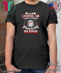 BEING A LIVERPOOL FAN IS NOT A CHOICE IT’S IN MY BLOOD SHIRT