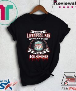 BEING A LIVERPOOL FAN IS NOT A CHOICE IT’S IN MY BLOOD SHIRT