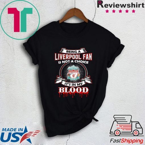 BEING A LIVERPOOL FAN IS NOT A CHOICE IT’S IN MY BLOOD SHIRT