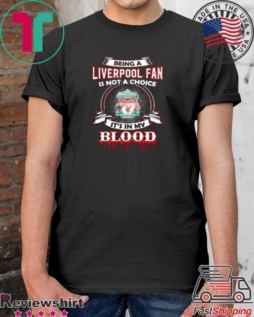 BEING A LIVERPOOL FAN IS NOT A CHOICE IT’S IN MY BLOOD SHIRT