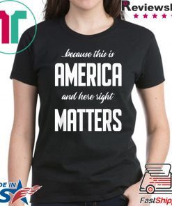 Because this is America and Here Right Matters T-Shirt