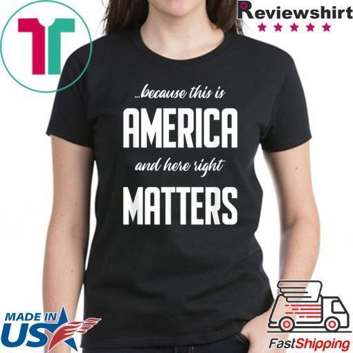 Because this is America and Here Right Matters T-Shirt