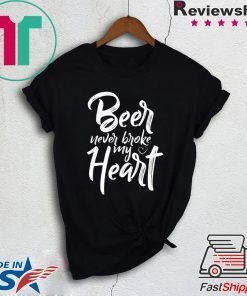 Beer Never Broke My Heart Tee Shirt