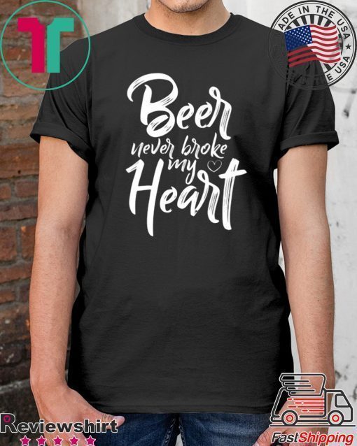 Beer Never Broke My Heart Tee Shirt