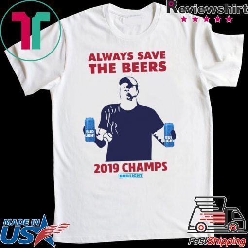 Bud Light Guys Jeff Adams always save the beers 2019 Champs Shirt