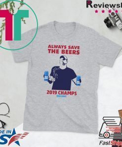 Bud Light Guys Jeff Adams always save the beers 2019 Champs Shirt