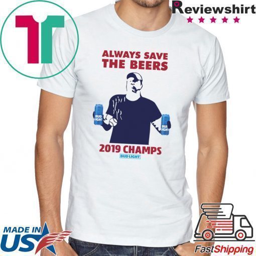 Bud Light Guys Jeff Adams always save the beers 2019 Champs Shirt