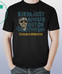 Kinda Just Blacked Out On That One Gardner Minshew T-Shirt